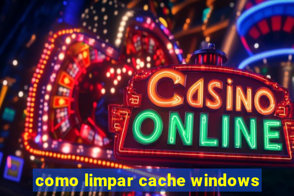 como limpar cache windows